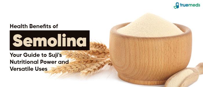 Health Benefits of Suji: Your Guide to Semolina&#8217;s Nutritional Power and Versatile Uses